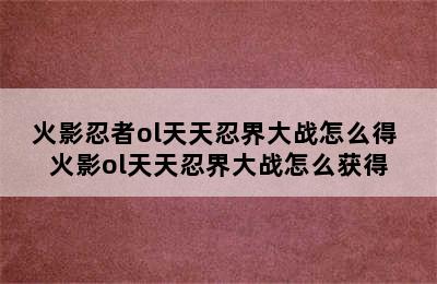 火影忍者ol天天忍界大战怎么得 火影ol天天忍界大战怎么获得